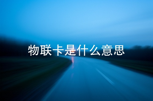 物联卡：万物智联时代的数字通行证